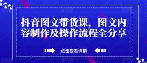 抖音图文带货课，图文内容制作及操作流程全分享-铭创资源库