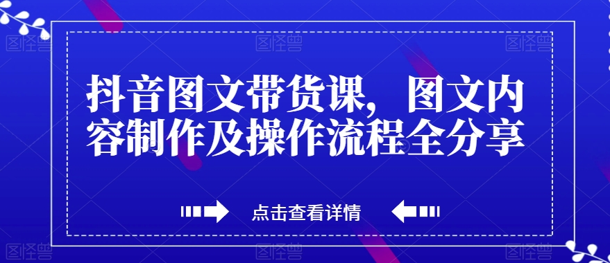 抖音图文带货课，图文内容制作及操作流程全分享-铭创资源库