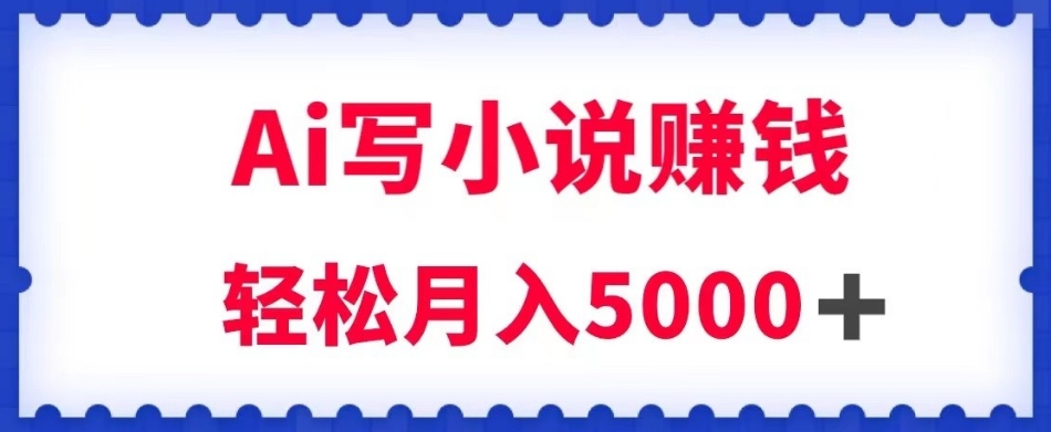 用Ai写原创小说赚钱，每天2-3小时，轻松月入5k＋【揭秘】-铭创资源库
