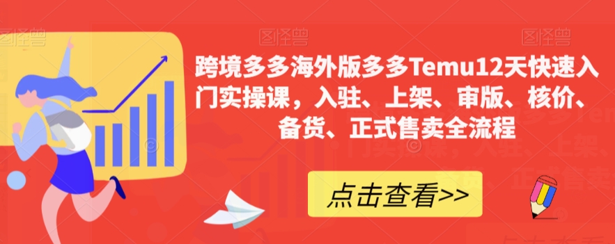 跨境多多海外版多多Temu12天快速入门实操课，入驻、上架、审版、核价、备货、正式售卖全流程-铭创资源库