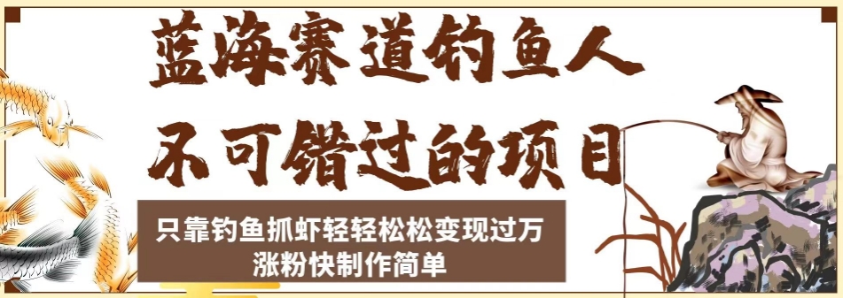 蓝海赛道钓鱼人不可错过的项目，只靠钓鱼抓虾轻轻松松变现过万，涨粉快制作简单【揭秘】-铭创资源库