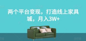 两个平台变现，打造线上家具城，月入3W+【揭秘】-铭创资源库