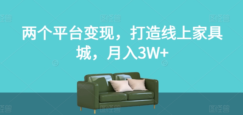 两个平台变现，打造线上家具城，月入3W+【揭秘】-铭创资源库