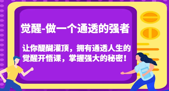 觉醒-做一个通透的强者，让你醍醐灌顶，拥有通透人生的觉醒开悟课，掌握强大的秘密！-铭创资源库
