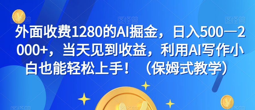 外面收费1280的AI掘金，日入500—2000+，当天见到收益，利用AI写作小白也能轻松上手！（保姆式教学）-铭创资源库