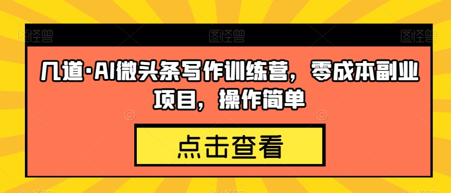 几道·AI微头条写作训练营，零成本副业项目，操作简单【揭秘】-铭创资源库