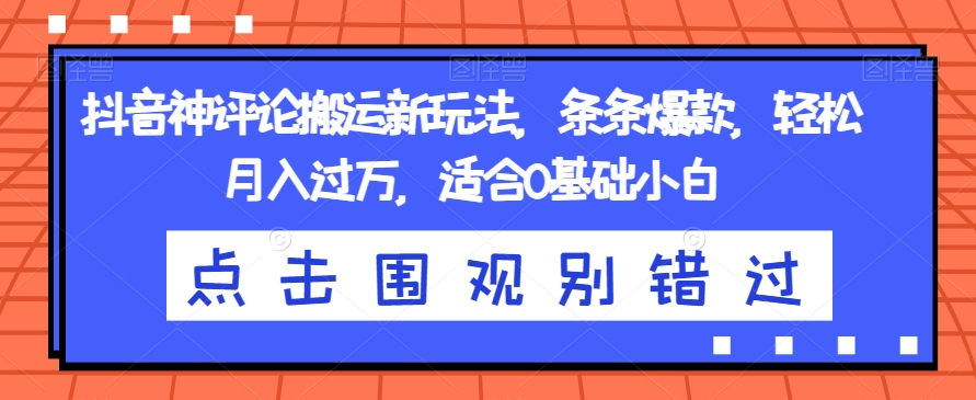 抖音神评论搬运新玩法，条条爆款，轻松月入过万，适合0基础小白【揭秘】-铭创资源库