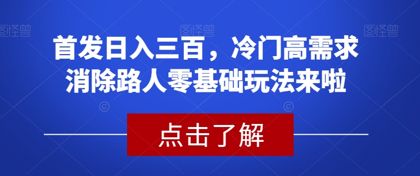 首发日入三百，冷门高需求消除路人零基础玩法来啦【揭秘】-铭创资源库