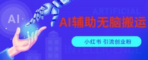 AI辅助无脑搬运小红薯爆款笔记矩阵操作无限引流创业粉【揭秘】-铭创资源库