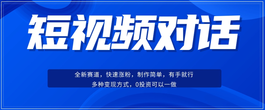 短视频聊天对话赛道：涨粉快速、广泛认同，操作有手就行，变现方式超多种-铭创资源库