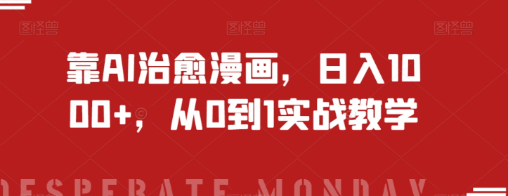 靠AI治愈漫画，日入1000+，从0到1实战教学【揭秘】-铭创资源库