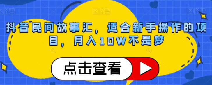 抖音民间故事汇，适合新手操作的项目，月入10W不是梦【揭秘】-铭创资源库