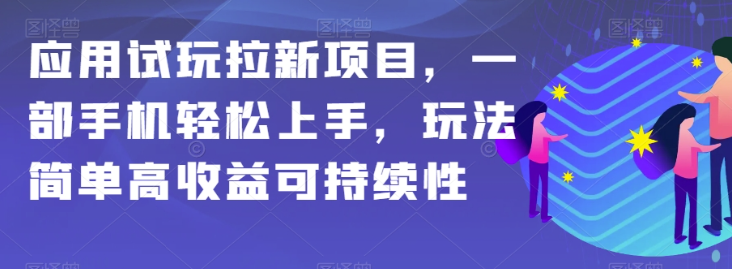 应用试玩拉新项目，一部手机轻松上手，玩法简单高收益可持续性【揭秘】-铭创资源库