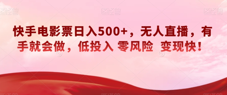 快手电影票日入500+，无人直播，有手就会做，低投入零风险变现快！【揭秘】-铭创资源库