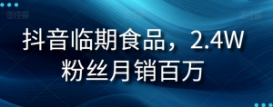 抖音临期食品项目,2.4W粉丝月销百万【揭秘】-铭创资源库