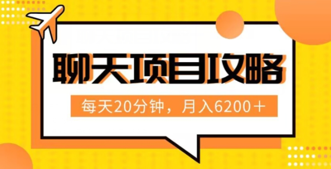 聊天项目最新玩法，每天20分钟，月入6200＋，附详细实操流程解析（六节课）【揭秘】-铭创资源库