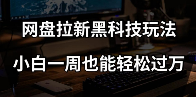 网盘拉新黑科技玩法，小白一周也能轻松过万【全套视频教程+黑科技】【揭秘】-铭创资源库