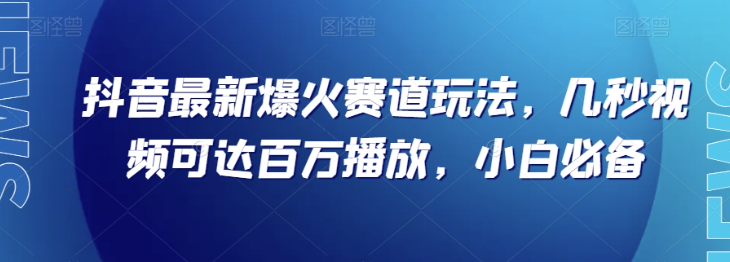 抖音最新爆火赛道玩法，几秒视频可达百万播放，小白必备（附素材）【揭秘】-铭创资源库