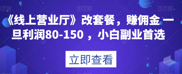 《线上营业厅》改套餐，赚佣金一旦利润80-150，小白副业首选【揭秘】-铭创资源库