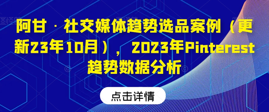 阿甘·社交媒体趋势选品案例（更新23年10月），2023年Pinterest趋势数据分析-铭创资源库