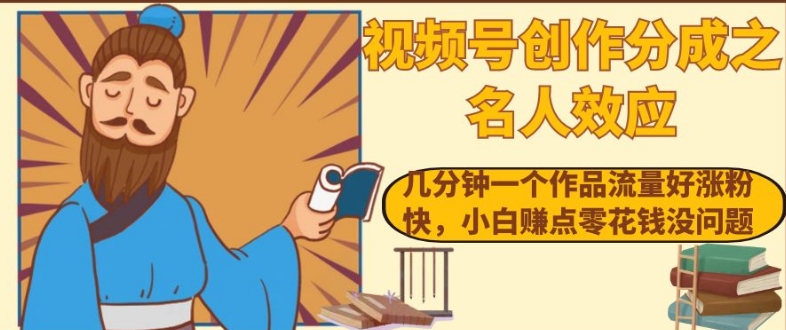 视频号创作分成之名人效应，几分钟一个作品流量好涨粉快，小白赚点零花钱没问题【揭秘】-铭创资源库