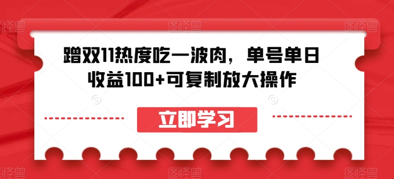 蹭双11热度吃一波肉，单号单日收益100+可复制放大操作【揭秘】-铭创资源库