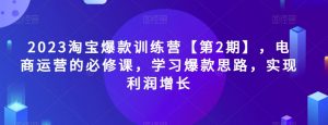 2023淘宝爆款训练营【第2期】,电商运营的必修课,学习爆款思路,实现利润增长-铭创资源库