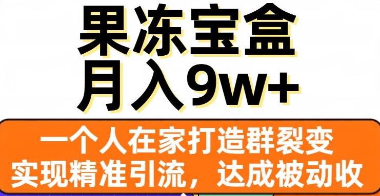 果冻宝盒，一个人在家打造群裂变，实现精准引流，达成被动收入，月入9w+-铭创资源库