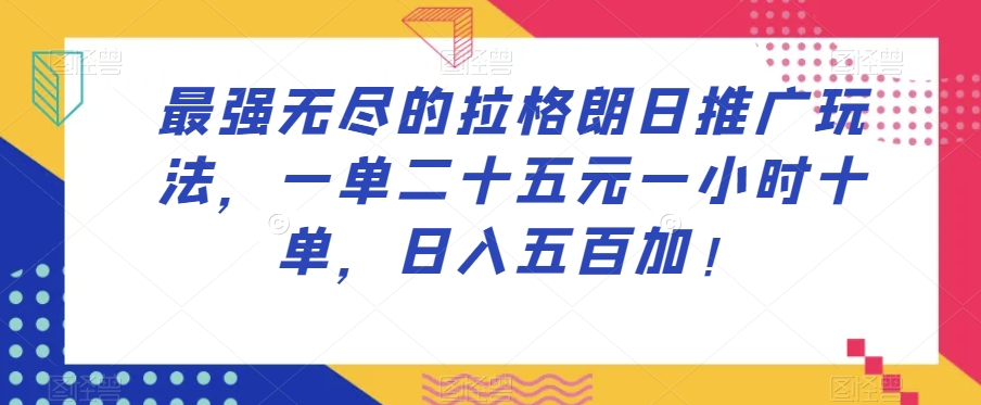 最强无尽的拉格朗日推广玩法，一单二十五元一小时十单，日入五百加！-铭创资源库