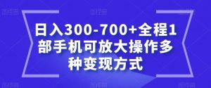 日入300-700+全程1部手机可放大操作多种变现方式【揭秘】-铭创资源库