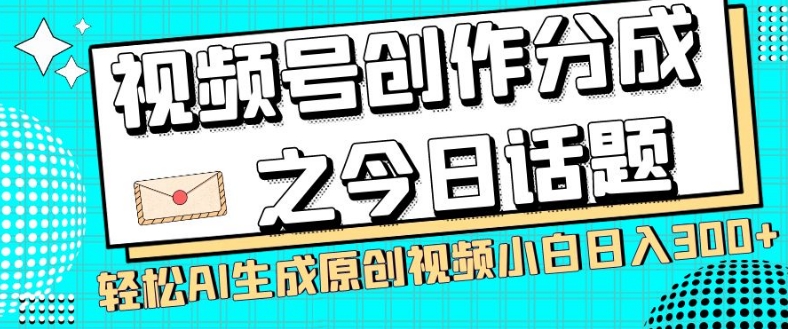 视频号创作分成之今日话题，两种方法，轻松AI生成原创视频，小白日入300+-铭创资源库