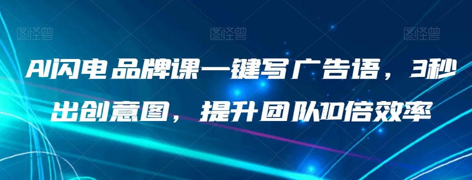 AI闪电品牌课一键写广告语，3秒出创意图，提升团队10倍效率-铭创资源库