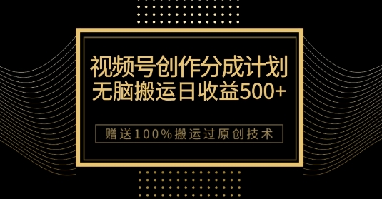 最新视频号创作分成计划，无脑搬运一天收益500+，100%搬运过原创技巧【揭秘】-铭创资源库