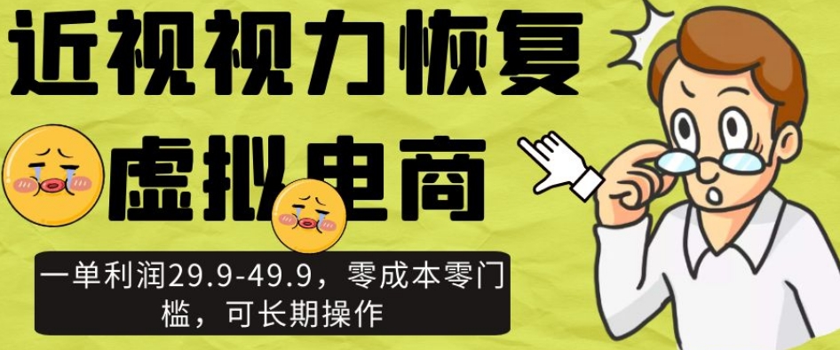 近视视力恢复虚拟电商，一单利润29.9-49.9，零成本零门槛，可长期操作【揭秘】-铭创资源库