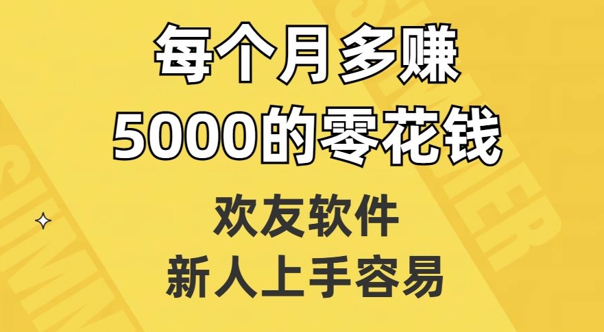 欢友软件，新人上手容易，每个月多赚5000的零花钱【揭秘】-铭创资源库