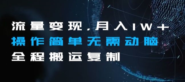 流量变现，月入1W+操作简单无需动脑全程搬运复制【揭秘】-铭创资源库