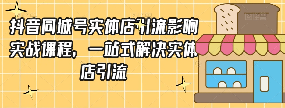 抖音同城号实体店引流营销实战课程，一站式解决实体店引流-铭创资源库