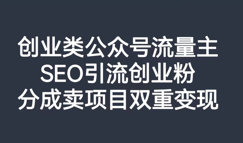 创业类公众号流量主，SEO引流创业粉，分成卖项目双重变现【揭秘】-铭创资源库