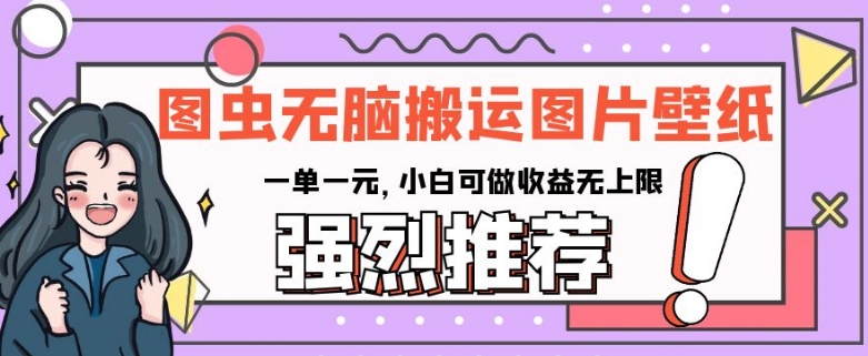 图虫无脑搬运图片壁纸，一单一元，小白可做收益无上限【揭秘】-铭创资源库