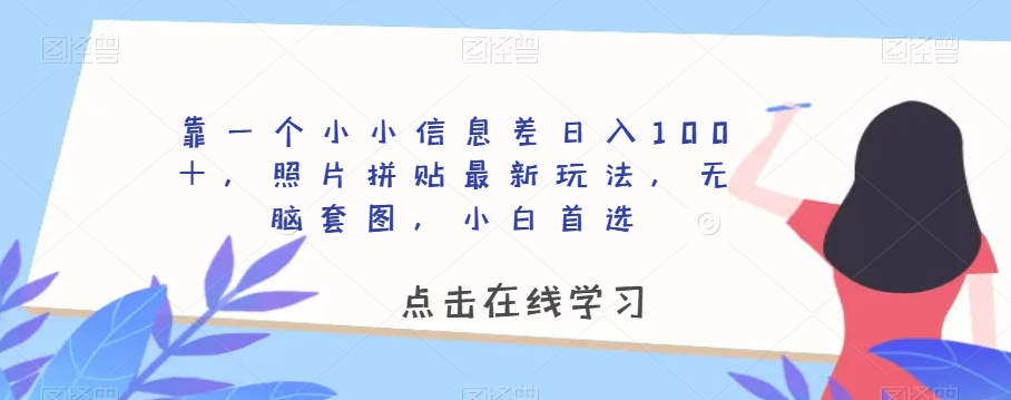 靠一个小小信息差日入100＋，照片拼贴最新玩法，无脑套图，小白首选【揭秘】-铭创资源库