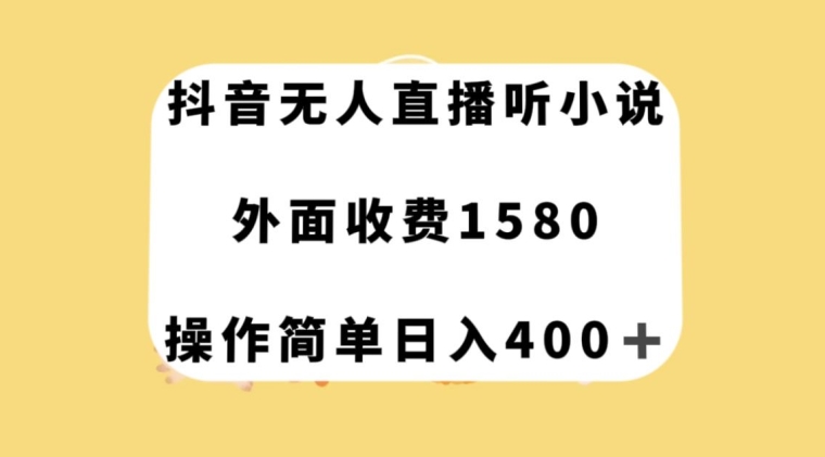 抖音无人直播听小说，外面收费1580，操作简单日入400+【揭秘】-铭创资源库