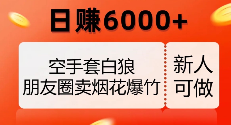 空手套白狼，朋友圈卖烟花爆竹，日赚6000+【揭秘】-铭创资源库