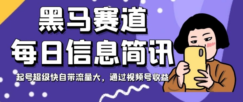 黑马赛道每日信息简讯，起号超级快自带流量大，通过视频号收益【揭秘】-铭创资源库