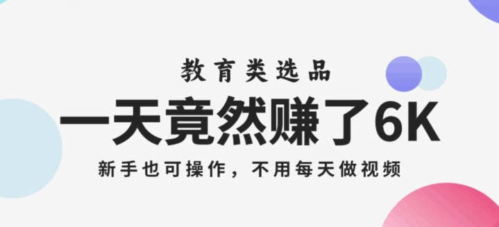 一天竟然赚了6000多，教育类选品，新手也可操作，更不用每天做短视频【揭秘】-铭创资源库