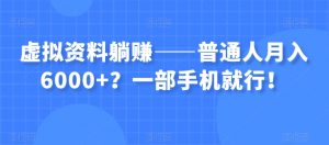 虚拟资料躺赚——普通人月入6000+?一部手机就行!-铭创资源库