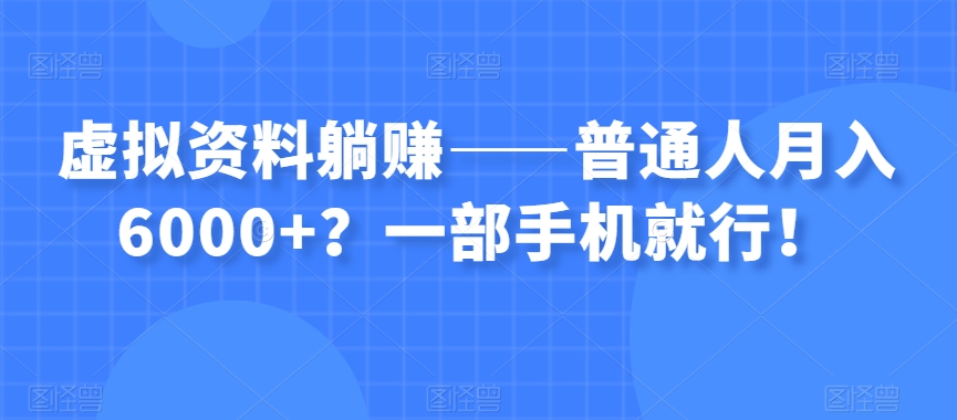虚拟资料躺赚——普通人月入6000+？一部手机就行！-铭创资源库
