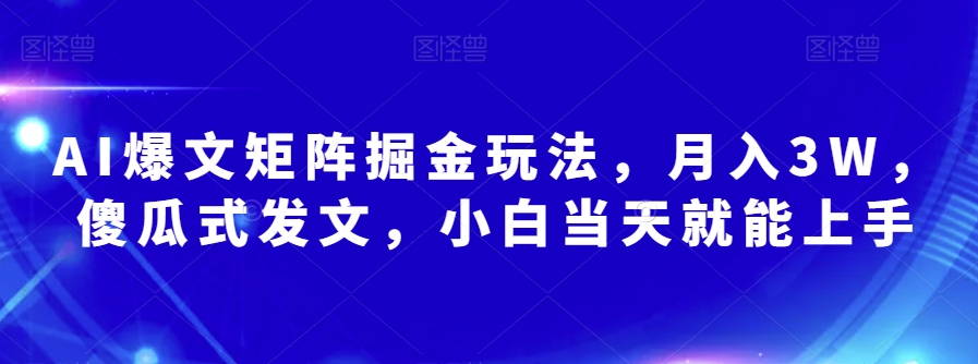 AI爆文矩阵掘金玩法，月入3W，傻瓜式发文，小白当天就能上手【揭秘】-铭创资源库