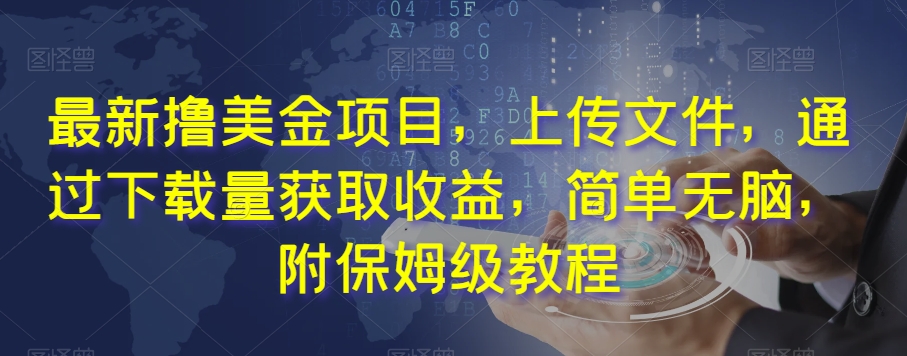 最新撸美金项目，上传文件，通过下载量获取收益，简单无脑，附保姆级教程【揭秘】-铭创资源库