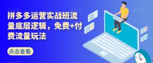 拼多多运营实战班流量底层逻辑,免费+付费流量玩法-铭创资源库