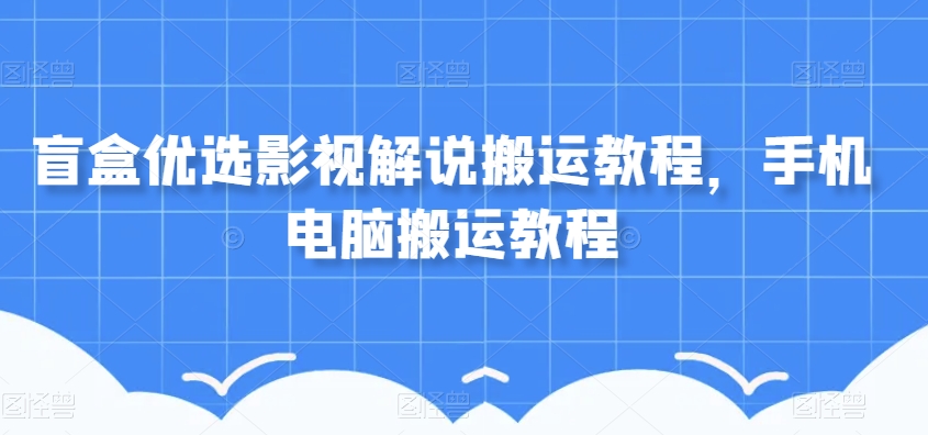 盲盒优选影视解说搬运教程，手机电脑搬运教程-铭创资源库